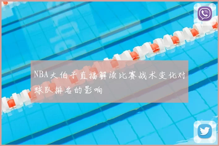 NBA大伯子直播解读比赛战术变化对球队排名的影响