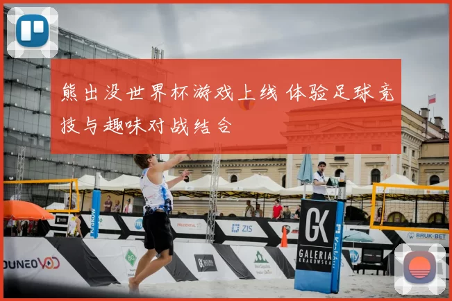 熊出没世界杯游戏上线 体验足球竞技与趣味对战结合