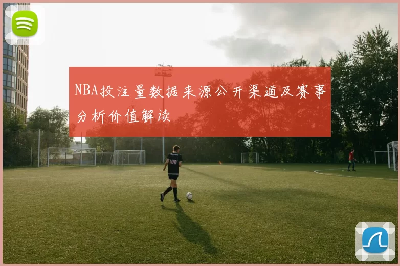 NBA投注量数据来源公开渠道及赛事分析价值解读