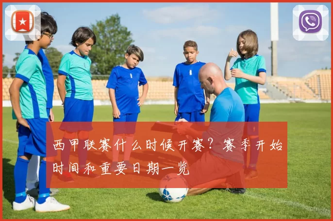 西甲联赛什么时候开赛？赛季开始时间和重要日期一览