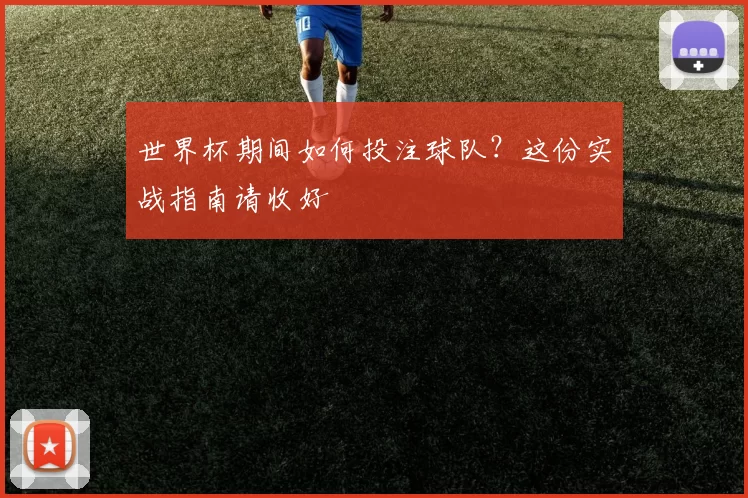 世界杯期间如何投注球队?这份实战指南请收好