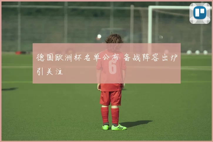 德国欧洲杯名单公布 备战阵容出炉引关注