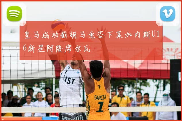 皇马成功截胡马竞签下莱加内斯U16新星阿隆席尔瓦