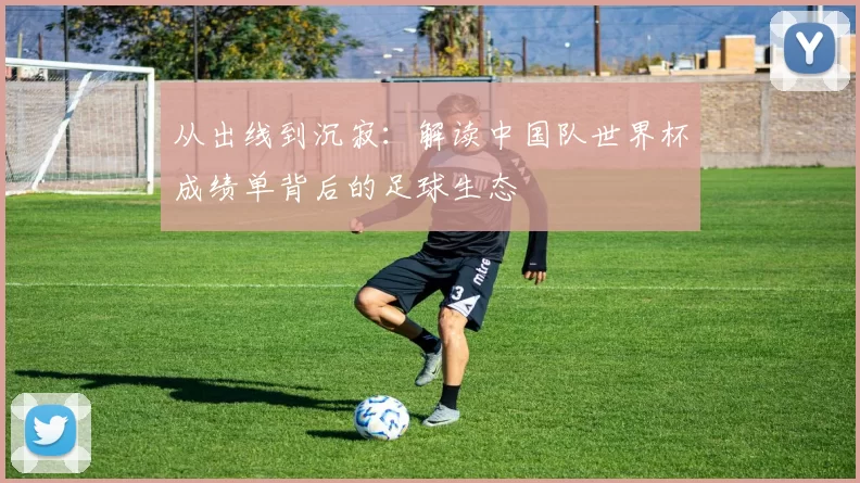 从出线到沉寂:解读中国队世界杯成绩单背后的足球生态