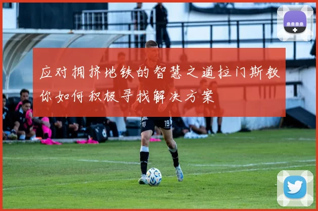 应对拥挤地铁的智慧之道拉门斯教你如何积极寻找解决方案