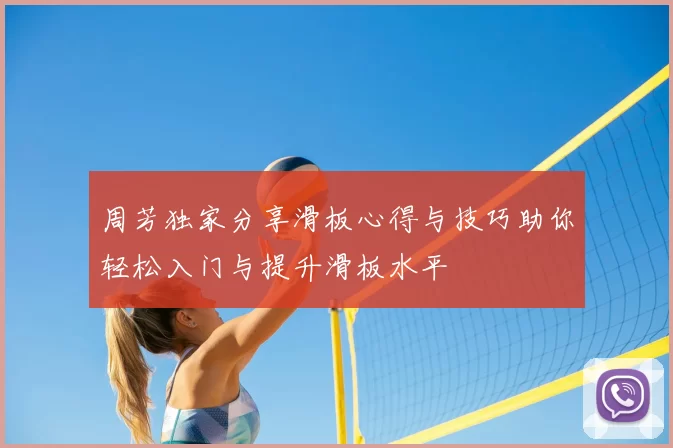 周芳独家分享滑板心得与技巧助你轻松入门与提升滑板水平