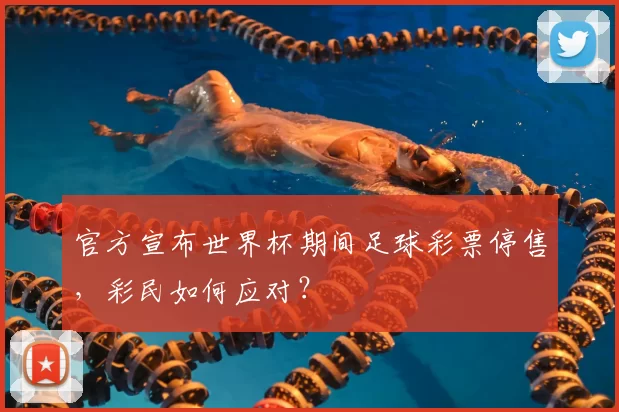 官方宣布世界杯期间足球彩票停售,彩民如何应对?