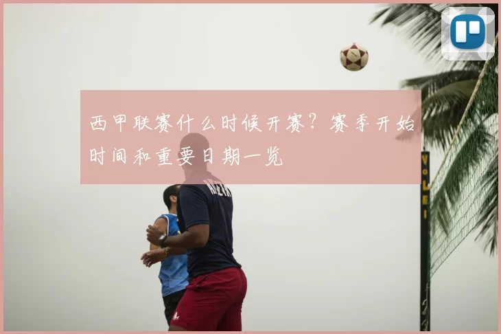 西甲联赛什么时候开赛？赛季开始时间和重要日期一览