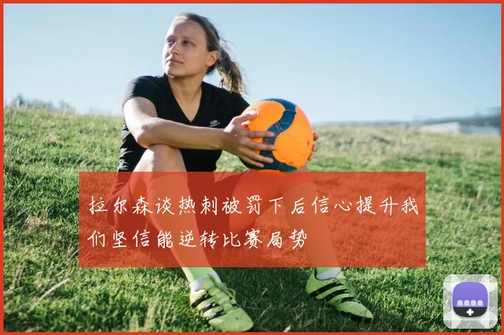 拉尔森谈热刺被罚下后信心提升我们坚信能逆转比赛局势