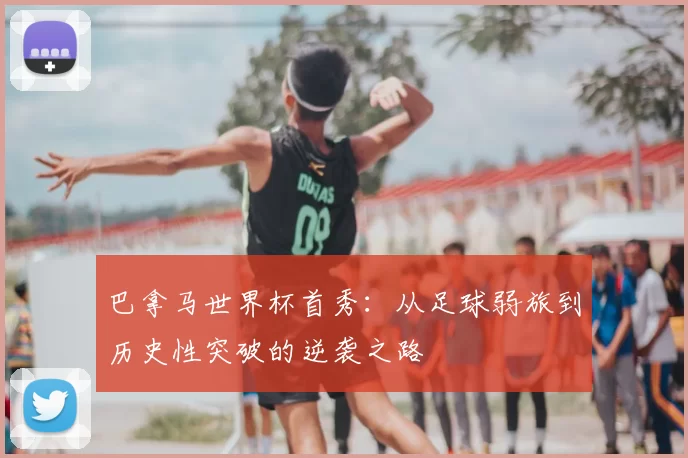 巴拿马世界杯首秀:从足球弱旅到历史性突破的逆袭之路