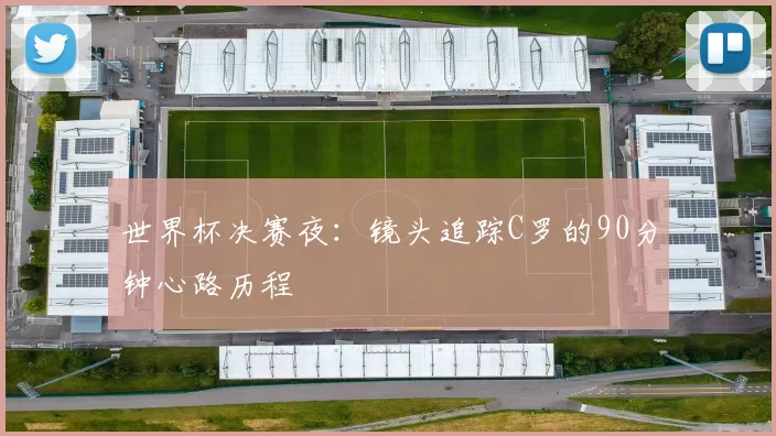世界杯决赛夜：镜头追踪C罗的90分钟心路历程