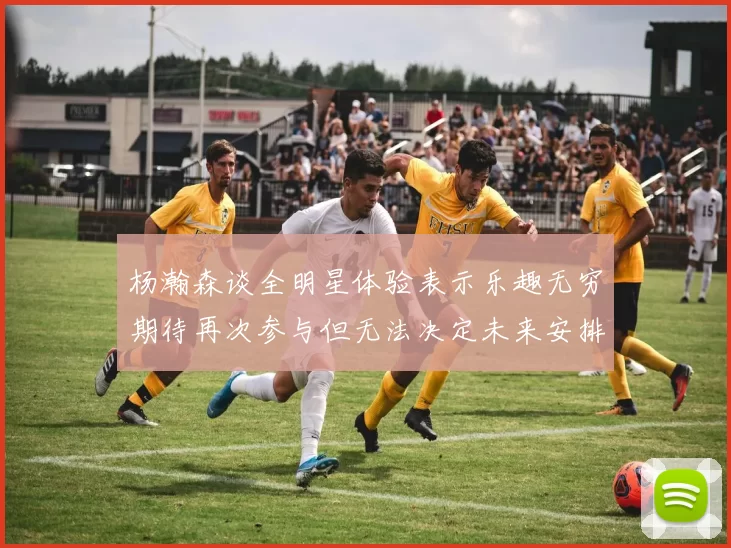 杨瀚森谈全明星体验表示乐趣无穷期待再次参与但无法决定未来安排