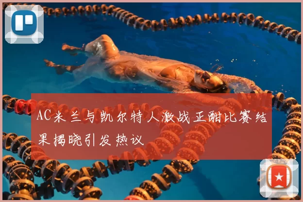 AC米兰与凯尔特人激战正酣比赛结果揭晓引发热议