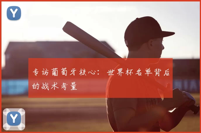 专访葡萄牙核心:世界杯名单背后的战术考量