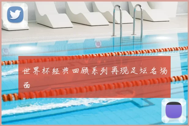 世界杯经典回顾系列再现足坛名场面