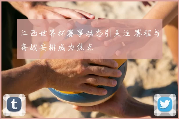 江西世界杯赛事动态引关注 赛程与备战安排成为焦点
