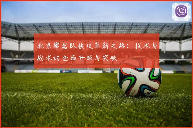 北京攀岩队快攻革新之路：技术与战术的全面升级与突破