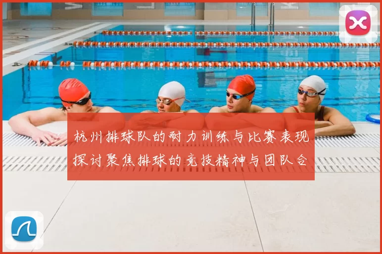 杭州排球队的耐力训练与比赛表现探讨聚焦排球的竞技精神与团队合作