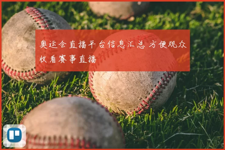 奥运会直播平台信息汇总 方便观众收看赛事直播