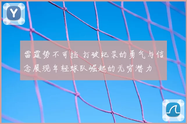 雷霆势不可挡 打破纪录的勇气与信念展现年轻球队崛起的无穷潜力