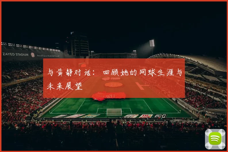 与黄静对话：回顾她的网球生涯与未来展望