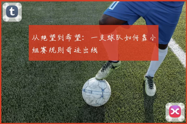 从绝望到希望:一支球队如何靠小组赛规则奇迹出线