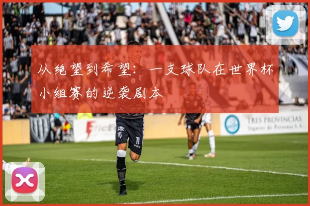 从绝望到希望：一支球队在世界杯小组赛的逆袭剧本