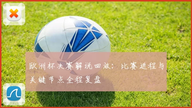 欧洲杯决赛解说回放：比赛进程与关键节点全程复盘