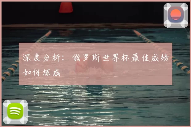 深度分析：俄罗斯世界杯最佳成绩如何炼成