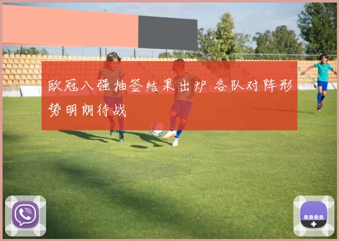 欧冠八强抽签结果出炉 各队对阵形势明朗待战