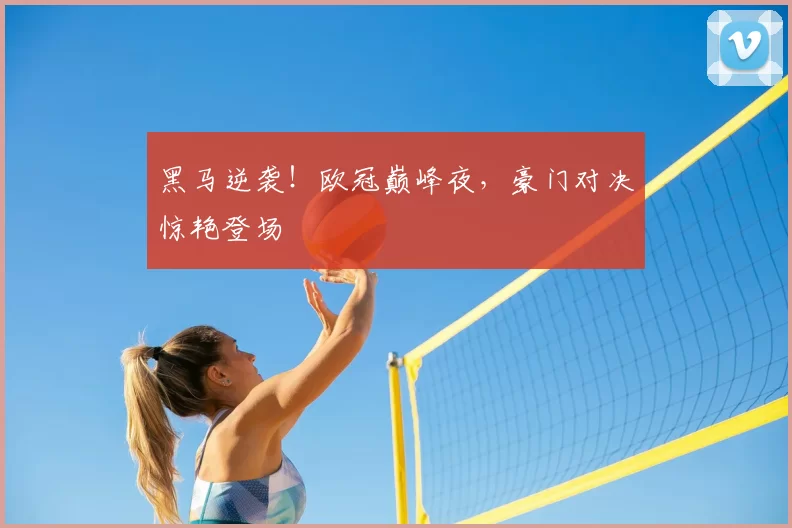 黑马逆袭！欧冠巅峰夜，豪门对决惊艳登场