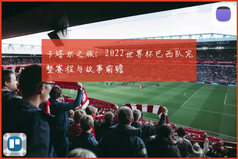 卡塔尔之旅：2022世界杯巴西队完整赛程与故事前瞻