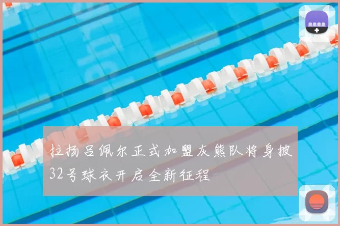 拉扬吕佩尔正式加盟灰熊队将身披32号球衣开启全新征程
