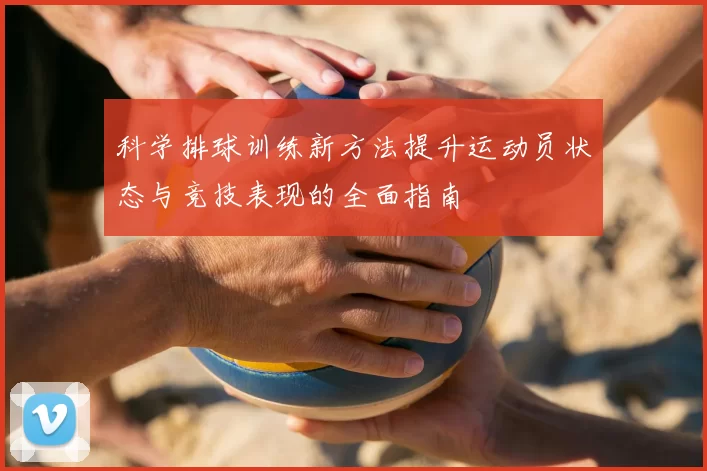 科学排球训练新方法提升运动员状态与竞技表现的全面指南