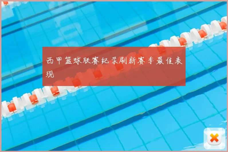 西甲篮球联赛纪录刷新赛季最佳表现