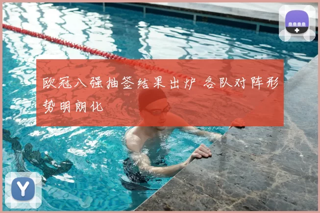 欧冠八强抽签结果出炉 各队对阵形势明朗化