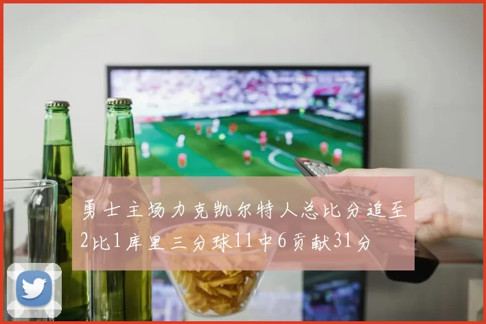 勇士主场力克凯尔特人总比分追至2比1库里三分球11中6贡献31分