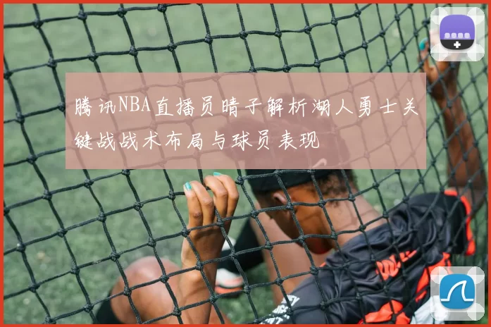 腾讯NBA直播员晴子解析湖人勇士关键战战术布局与球员表现