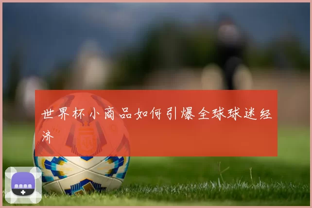 世界杯小商品如何引爆全球球迷经济