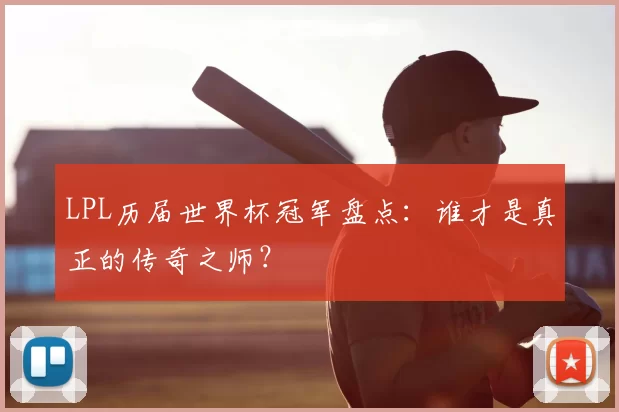 LPL历届世界杯冠军盘点：谁才是真正的传奇之师？
