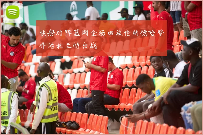 快船对阵篮网全场回放伦纳德哈登乔治杜兰特出战