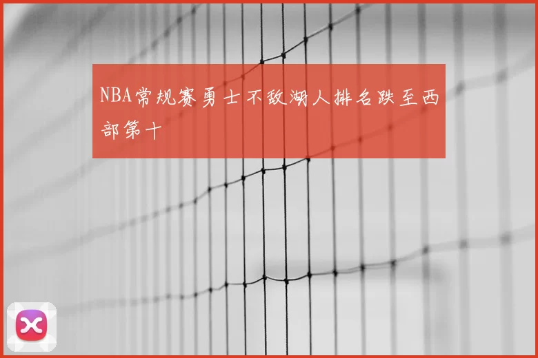 NBA常规赛勇士不敌湖人排名跌至西部第十