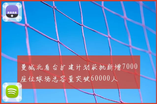 曼城北看台扩建计划获批新增7000座位球场总容量突破60000人
