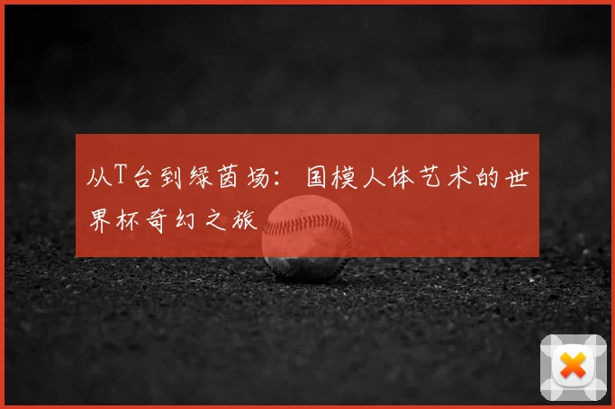 从T台到绿茵场:国模人体艺术的世界杯奇幻之旅