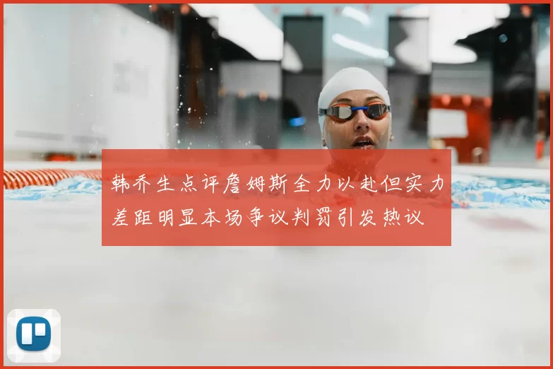 韩乔生点评詹姆斯全力以赴但实力差距明显本场争议判罚引发热议