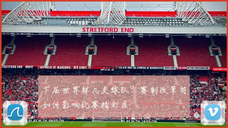 下届世界杯几支球队？赛制改革将如何影响比赛精彩度