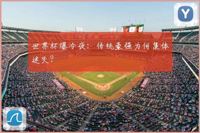 世界杯爆冷夜：传统豪强为何集体迷失？