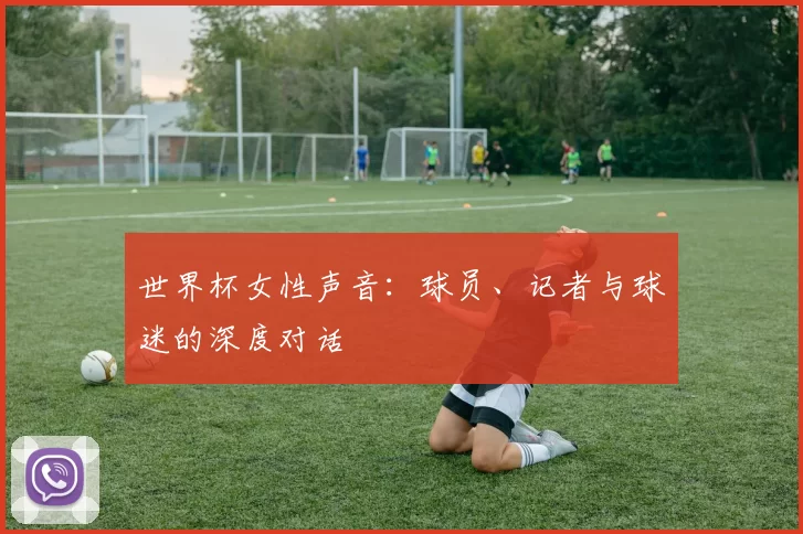 世界杯女性声音:球员、记者与球迷的深度对话
