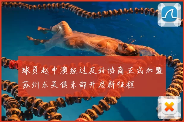 球员赵申澳经过友好协商正式加盟苏州东吴俱乐部开启新征程