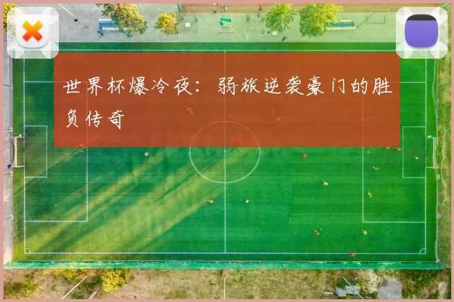 世界杯爆冷夜：弱旅逆袭豪门的胜负传奇